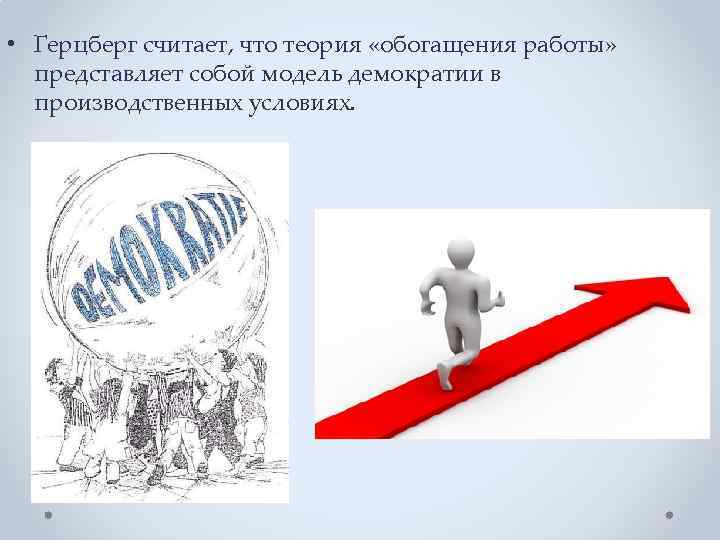  • Герцберг считает, что теория «обогащения работы» представляет собой модель демократии в производственных