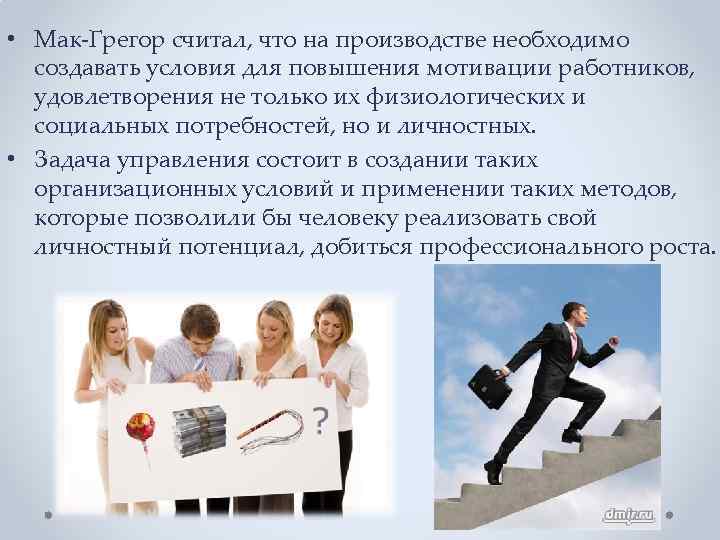  • Мак-Грегор считал, что на производстве необходимо создавать условия для повышения мотивации работников,