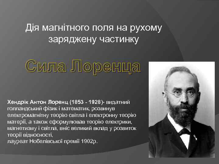 Дія магнітного поля на рухому заряджену частинку Сила Лоренца Хендрік Антон Лоренц (1853 -