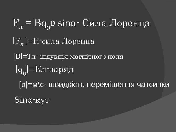 Fл = Bq 0ʋ sinα- Сила Лоренца [Fл ]=Н-сила Лоренца [B]=Тл- індукція магнітного поля