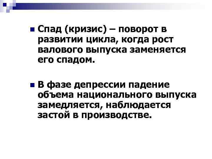 n Спад (кризис) – поворот в развитии цикла, когда рост валового выпуска заменяется его