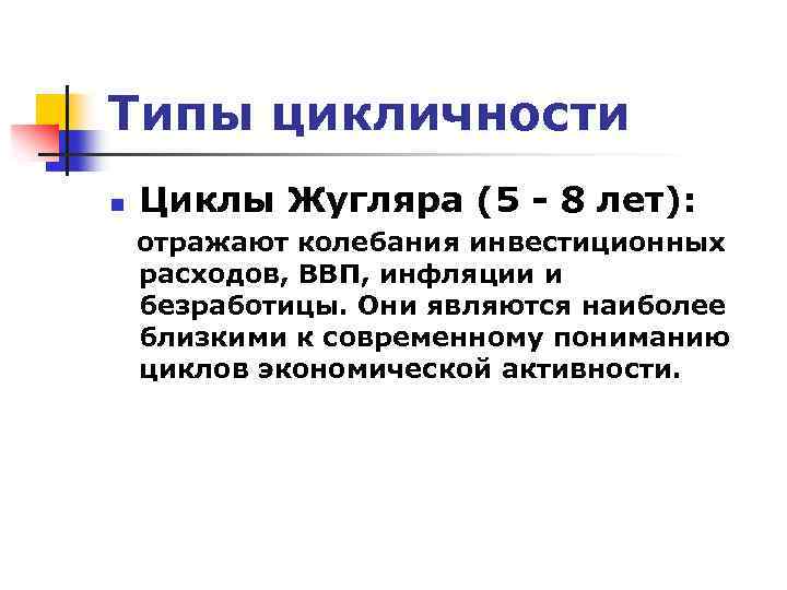 Типы цикличности n Циклы Жугляра (5 - 8 лет): отражают колебания инвестиционных расходов, ВВП,