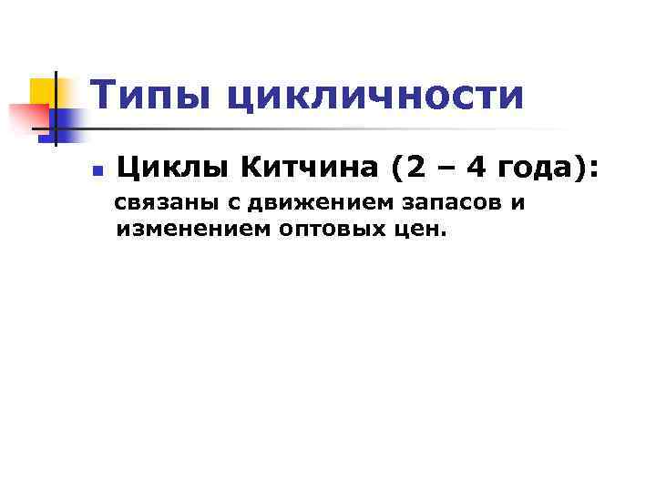 Типы цикличности n Циклы Китчина (2 – 4 года): связаны с движением запасов и