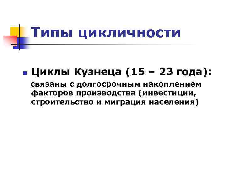 Типы цикличности n Циклы Кузнеца (15 – 23 года): связаны с долгосрочным накоплением факторов