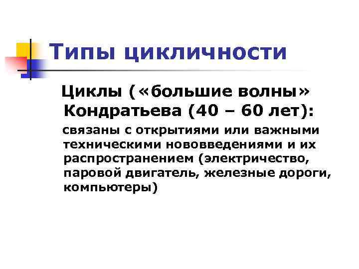 Типы цикличности Циклы ( «большие волны» Кондратьева (40 – 60 лет): связаны с открытиями