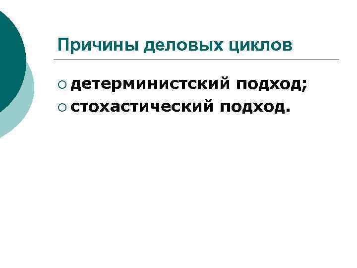 Причины деловых циклов ¡ детерминистский подход; ¡ стохастический подход. 