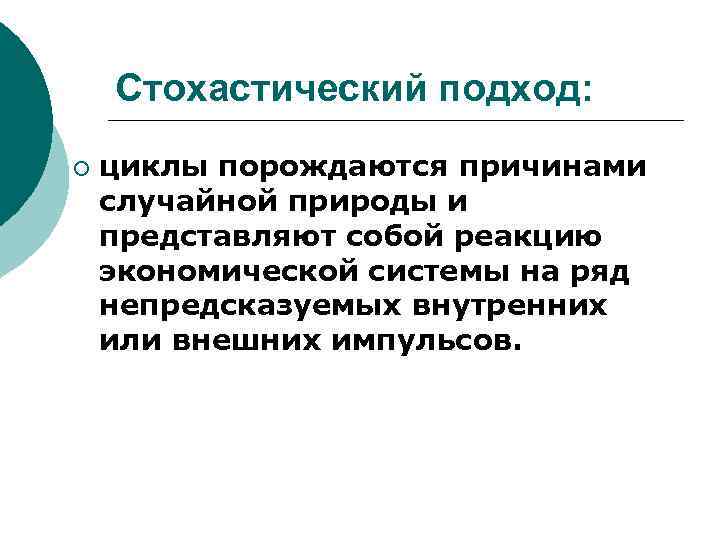 Стохастический подход: ¡ циклы порождаются причинами случайной природы и представляют собой реакцию экономической системы