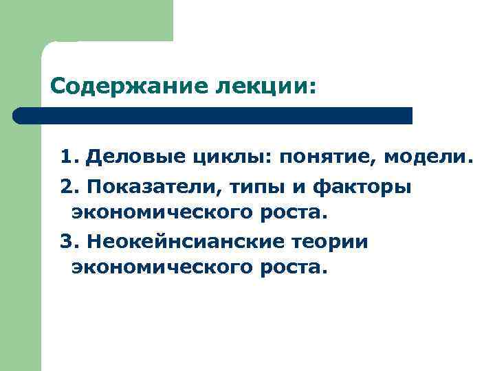 Содержание лекции: 1. Деловые циклы: понятие, модели. 2. Показатели, типы и факторы экономического роста.