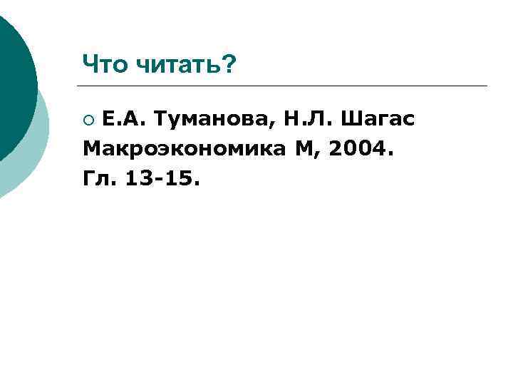 Что читать? Е. А. Туманова, Н. Л. Шагас Макроэкономика М, 2004. Гл. 13 -15.