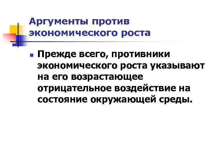 Аргументы против экономического роста n Прежде всего, противники экономического роста указывают на его возрастающее