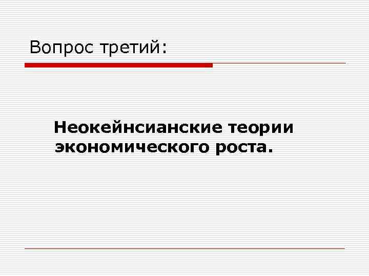 Вопрос третий: Неокейнсианские теории экономического роста. 