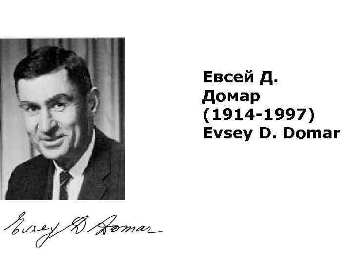 Евсей Д. Домар (1914 -1997) Evsey D. Domar 