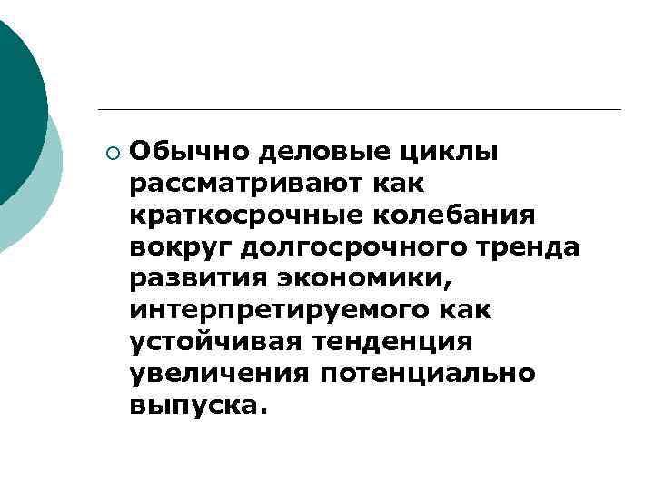 ¡ Обычно деловые циклы рассматривают как краткосрочные колебания вокруг долгосрочного тренда развития экономики, интерпретируемого