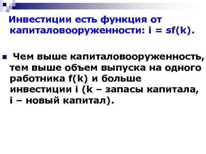 Инвестиции есть функция от капиталовооруженности: i = sf(k). n Чем выше капиталовооруженность, тем выше