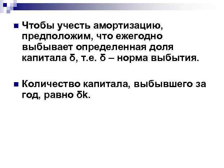 n Чтобы учесть амортизацию, предположим, что ежегодно выбывает определенная доля капитала δ, т. е.