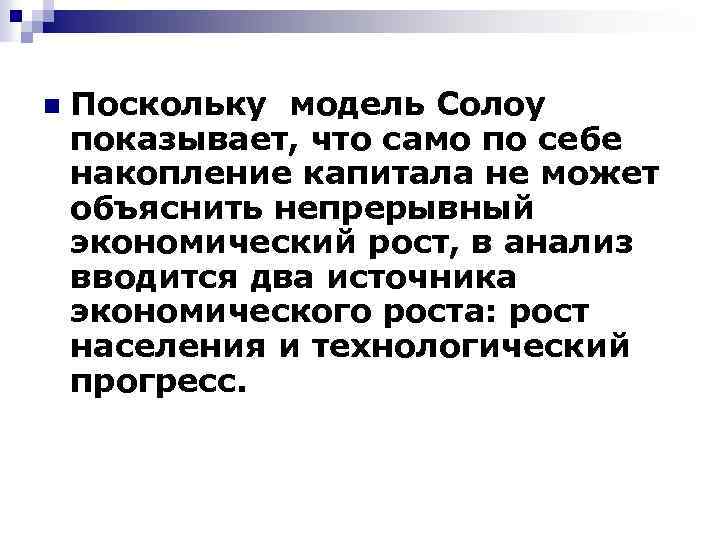 n Поскольку модель Солоу показывает, что само по себе накопление капитала не может объяснить