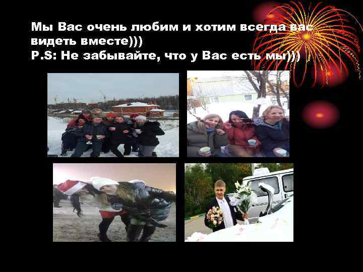 Мы Вас очень любим и хотим всегда вас видеть вместе))) P. S: Не забывайте,