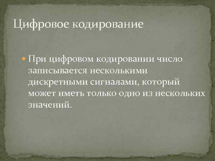 Цифровое кодирование При цифровом кодировании число записывается несколькими дискретными сигналами, который может иметь только