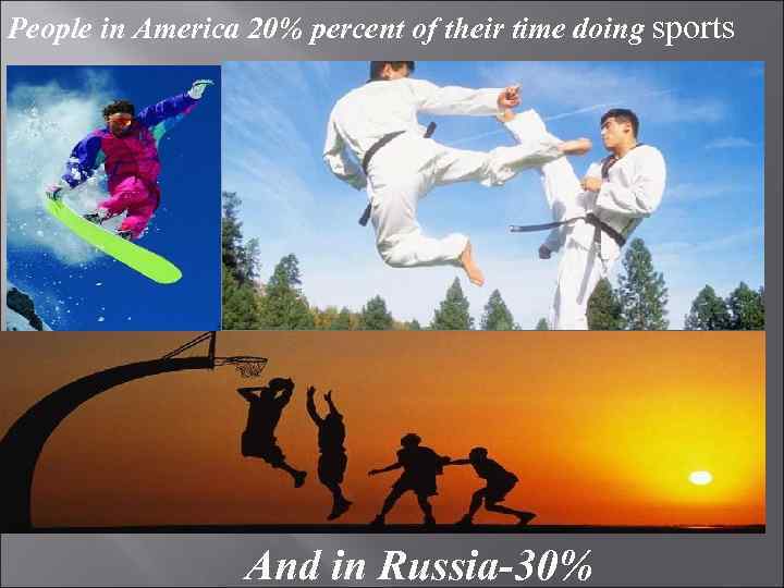 People in America 20% percent of their time doing sports And in Russia-30% 