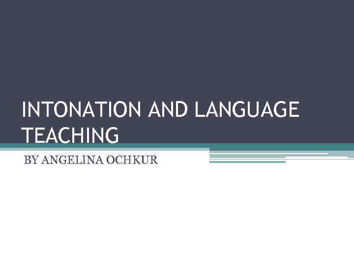 INTONATION AND LANGUAGE TEACHING BY ANGELINA OCHKUR 