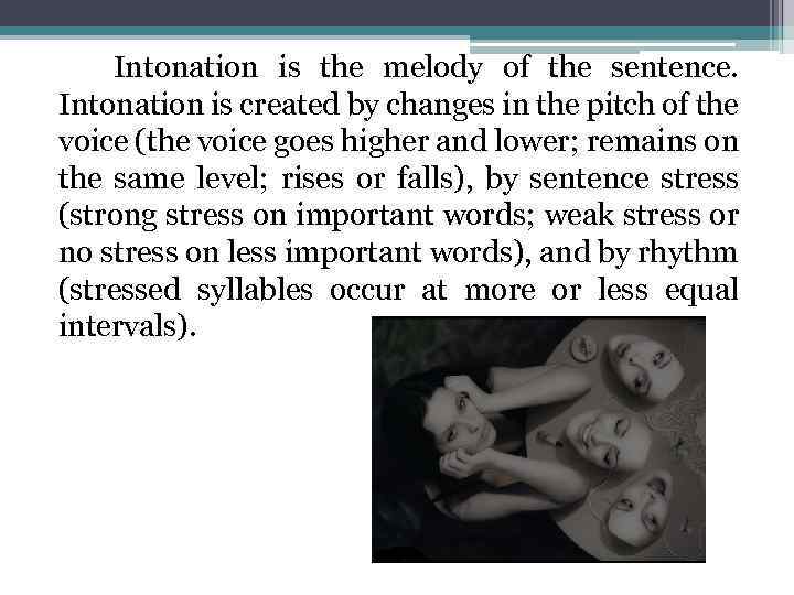  Intonation is the melody of the sentence. Intonation is created by changes in