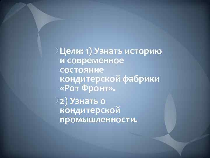 Цели: 1) Узнать историю и современное состояние кондитерской фабрики «Рот Фронт» . 2) Узнать