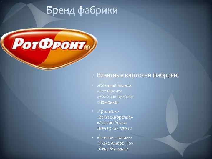 Визитные карточки фабрики: • «Осенний вальс» «Рот Фронт» «Золотые купола» «Неженка» • «Грильяж» «Замоскворечье»