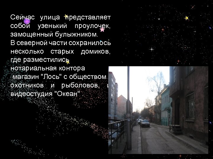 Сейчас улица представляет собой узенький проулочек, замощенный булыжником. В северной части сохранилось несколько старых