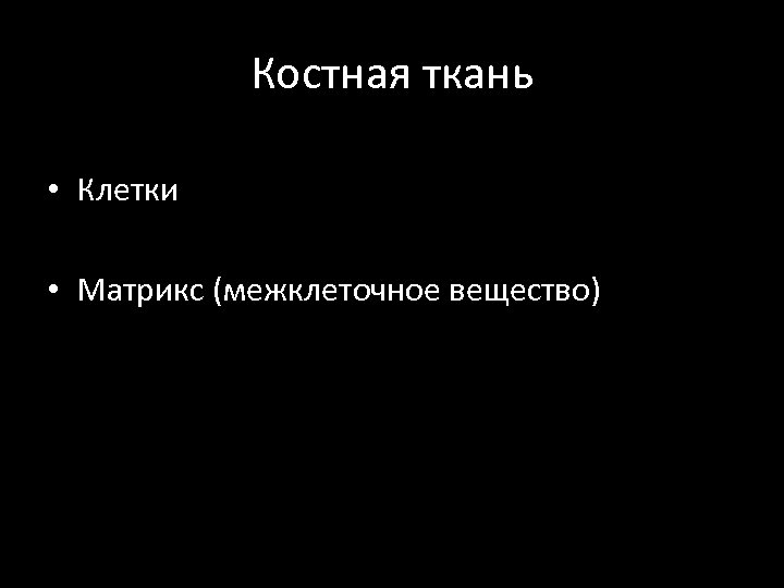 Костная ткань • Клетки • Матрикс (межклеточное вещество) 