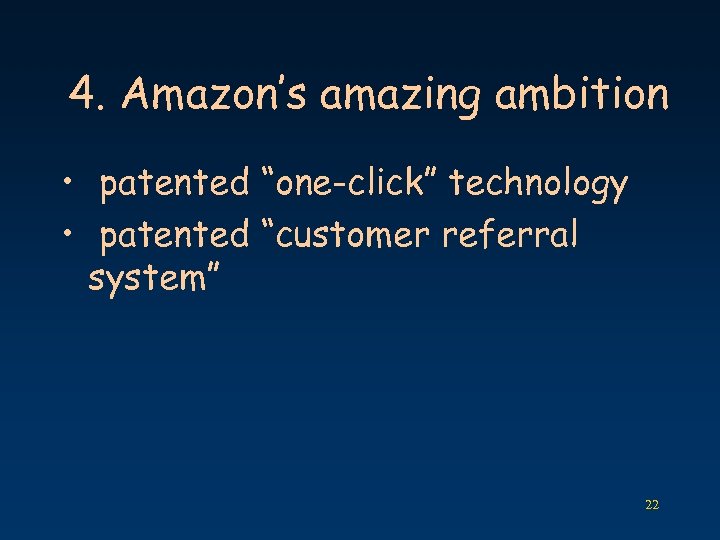 4. Amazon’s amazing ambition • patented “one-click” technology • patented “customer referral system” 22
