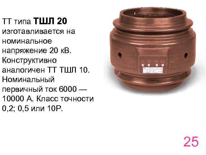 ТТ типа ТШЛ 20 изготавливается на номинальное напряжение 20 к. В. Конструктивно аналогичен ТТ