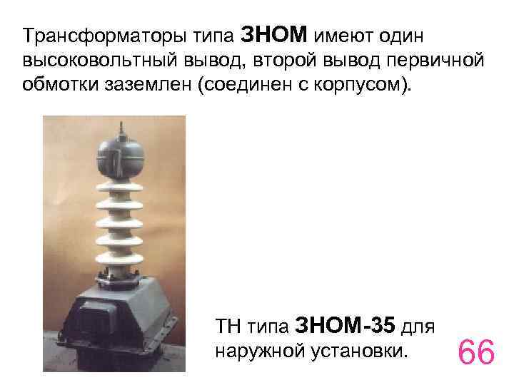 Трансформаторы типа ЗНОМ имеют один высоковольтный вывод, второй вывод первичной обмотки заземлен (соединен с