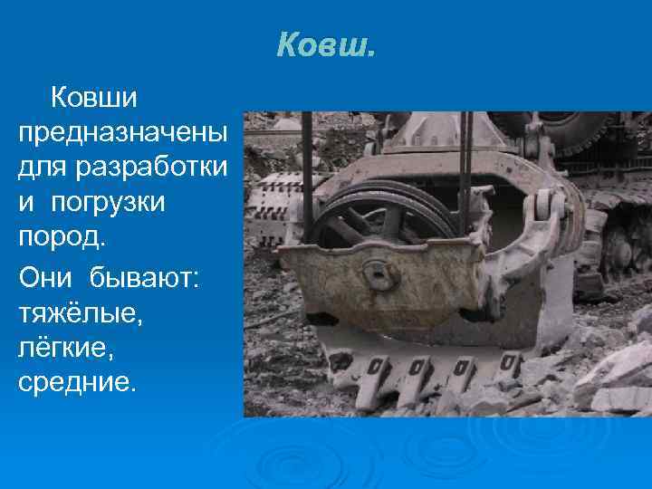 Ковши предназначены для разработки и погрузки пород. Они бывают: тяжёлые, лёгкие, средние. 