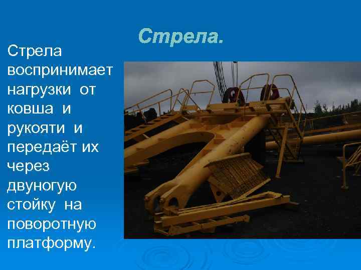 Стрела воспринимает нагрузки от ковша и рукояти и передаёт их через двуногую стойку на