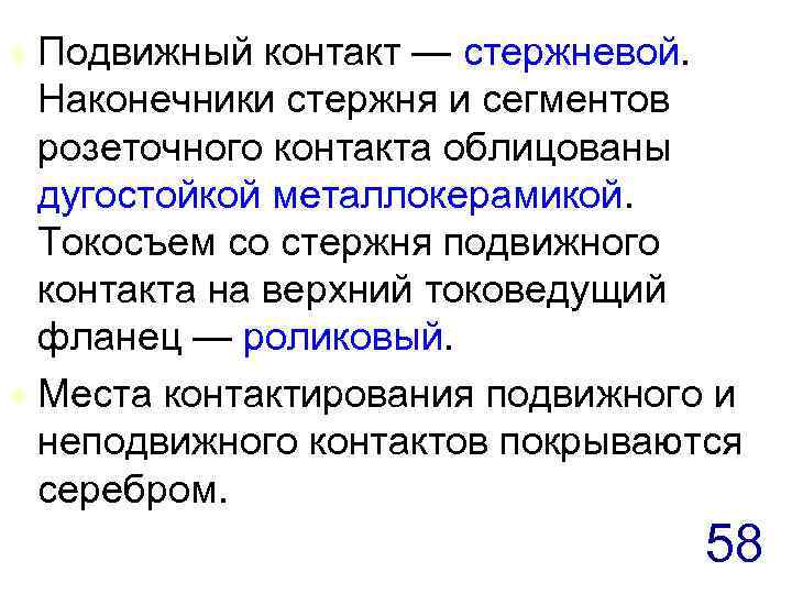 Подвижный контакт — стержневой. Наконечники стержня и сегментов розеточного контакта облицованы дугостойкой металлокерамикой. Токосъем