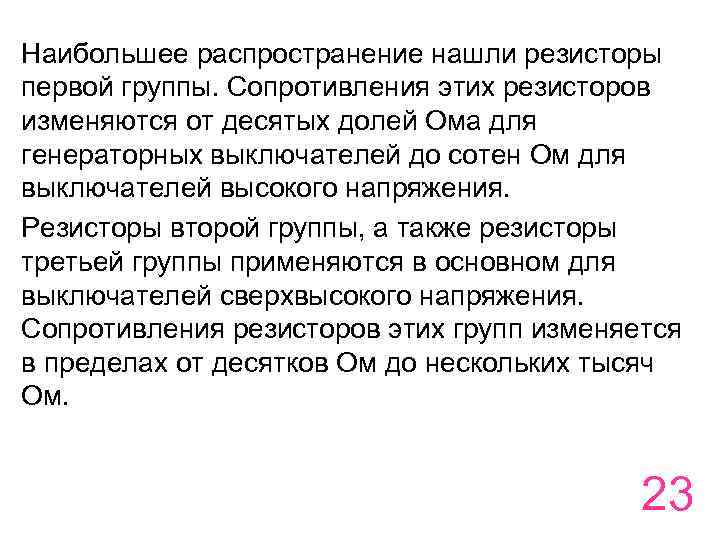 Наибольшее распространение нашли резисторы первой группы. Сопротивления этих резисторов изменяются от десятых долей Ома