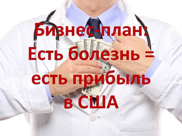 Бизнес-план: Есть болезнь = есть прибыль в США 