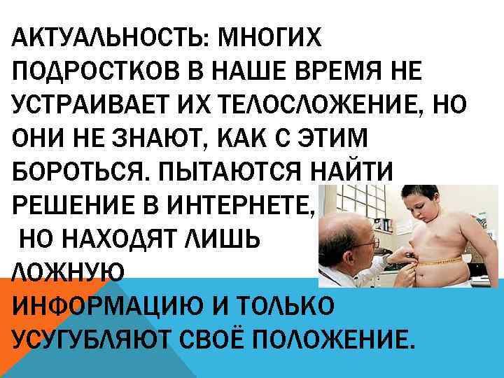 АКТУАЛЬНОСТЬ: МНОГИХ ПОДРОСТКОВ В НАШЕ ВРЕМЯ НЕ УСТРАИВАЕТ ИХ ТЕЛОСЛОЖЕНИЕ, НО ОНИ НЕ ЗНАЮТ,