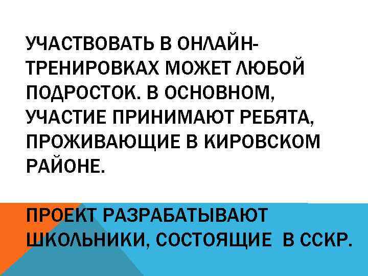 УЧАСТВОВАТЬ В ОНЛАЙНТРЕНИРОВКАХ МОЖЕТ ЛЮБОЙ ПОДРОСТОК. В ОСНОВНОМ, УЧАСТИЕ ПРИНИМАЮТ РЕБЯТА, ПРОЖИВАЮЩИЕ В КИРОВСКОМ