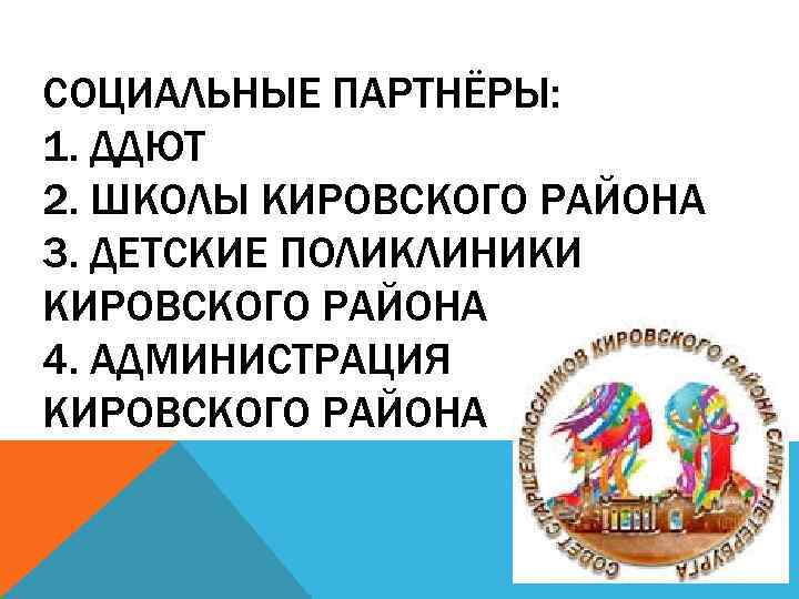 СОЦИАЛЬНЫЕ ПАРТНЁРЫ: 1. ДДЮТ 2. ШКОЛЫ КИРОВСКОГО РАЙОНА 3. ДЕТСКИЕ ПОЛИКЛИНИКИ КИРОВСКОГО РАЙОНА 4.