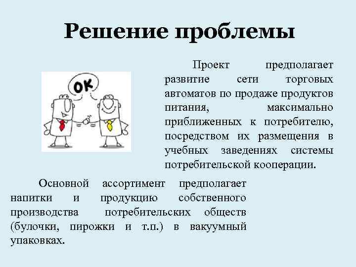 Решение проблемы Проект предполагает развитие сети торговых автоматов по продаже продуктов питания, максимально приближенных