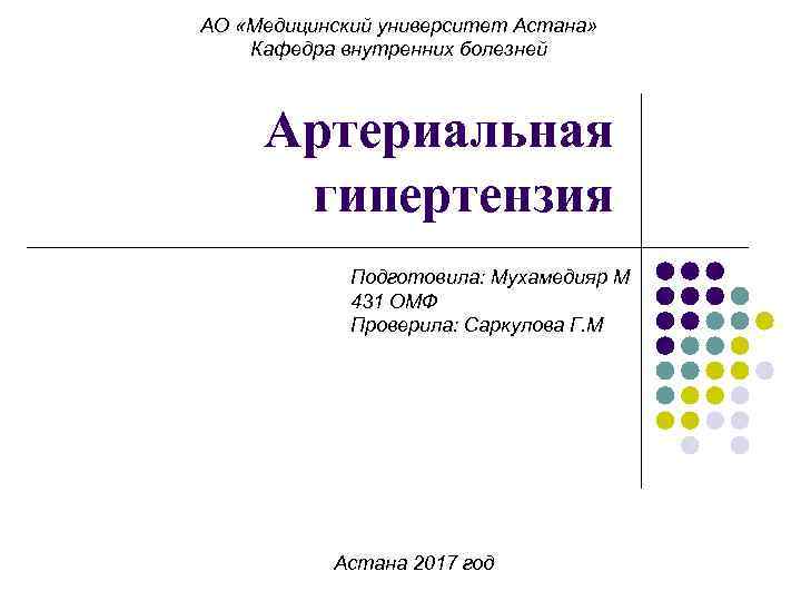 АО «Медицинский университет Астана» Кафедра внутренних болезней Артериальная гипертензия Подготовила: Мухамедияр М 431 ОМФ