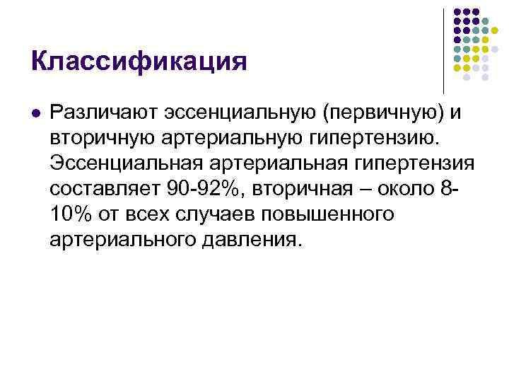 Классификация l Различают эссенциальную (первичную) и вторичную артериальную гипертензию. Эссенциальная артериальная гипертензия составляет 90