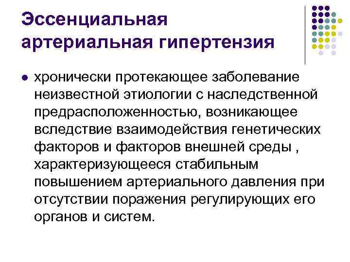 Эссенциальная артериальная гипертензия l хронически протекающее заболевание неизвестной этиологии с наследственной предрасположенностью, возникающее вследствие
