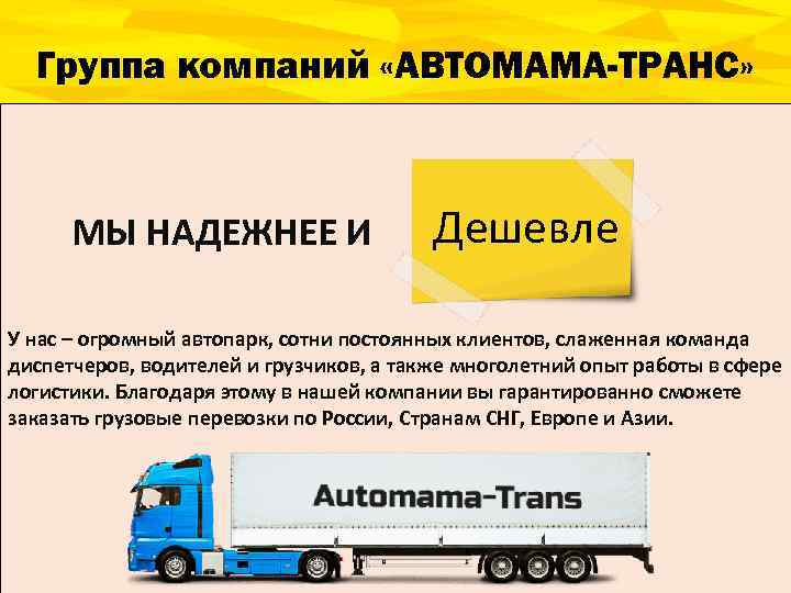 Группа компаний «АВТОМАМА-ТРАНС» МЫ НАДЕЖНЕЕ И Дешевле У нас – огромный автопарк, сотни постоянных