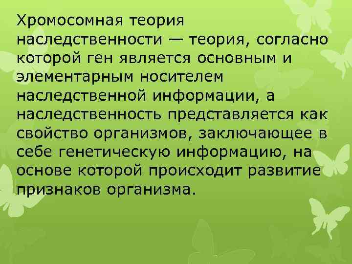 Хромосомная теория наследственности — теория, согласно которой ген является основным и элементарным носителем наследственной