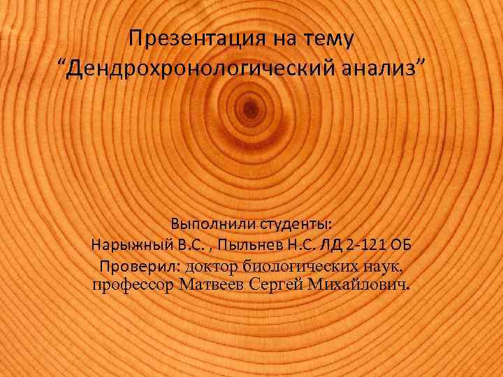 Презентация на тему “Дендрохронологический анализ” Выполнили студенты: Нарыжный В. С. , Пыльнев Н. С.
