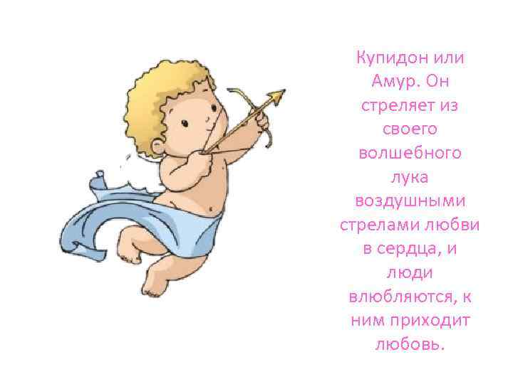 Купидон или Амур. Он стреляет из своего волшебного лука воздушными стрелами любви в сердца,