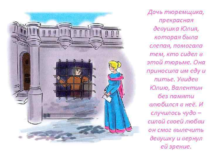 Дочь тюремщика, прекрасная девушка Юлия, которая была слепая, помогала тем, кто сидел в этой