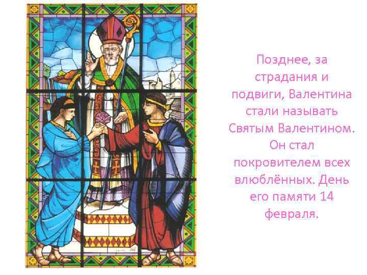 Позднее, за страдания и подвиги, Валентина стали называть Святым Валентином. Он стал покровителем всех